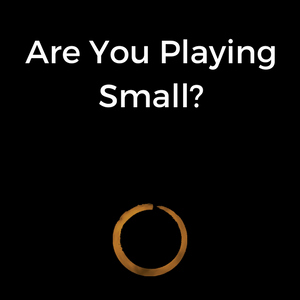 Are You Playing Small?
