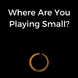 Where Are You Playing Small?