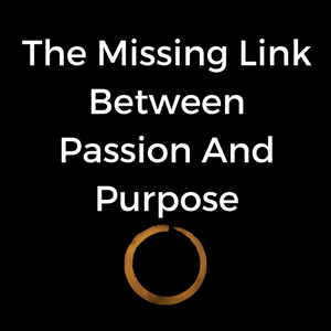 The Missing Link Between Passion And Purpose