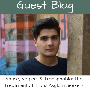 ABUSE, NEGLECT AND TRANSPHOBIA: THE TREATMENT OF TRANS ASYLUM SEEKERS: Gina Battye