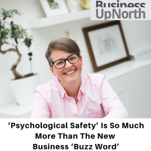 Psychological Safety’ Is So Much More Than The New Business ‘Buzz Word’